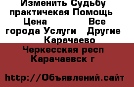 Изменить Судьбу, практичекая Помощь › Цена ­ 15 000 - Все города Услуги » Другие   . Карачаево-Черкесская респ.,Карачаевск г.